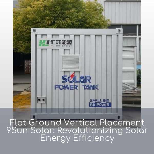 Flat Ground Vertical Placement 9Sun Solar: Revolutionizing Solar Energy Efficiency